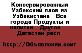 Консервированный Узбекский плов из Узбекистана - Все города Продукты и напитки » Другое   . Дагестан респ.
